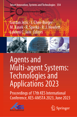 Agents and Multi-Agent Systems: Technologies and Applications 2023: Proceedings of 17th Kes International Conference, Kes-Amsta 2023, June 2023 - Jezic, Gordan (Editor), and Chen-Burger, J (Editor), and Kusek, M (Editor)