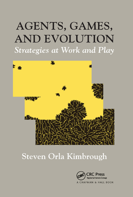 Agents, Games, and Evolution: Strategies at Work and Play - Kimbrough, Steven Orla