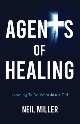 Agents of Healing: Learning To Do What Jesus Did - Miller, Neil