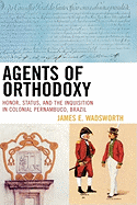 Agents of Orthodoxy: Honor, Status, and the Inquisition in Colonial Pernambuco, Brazil