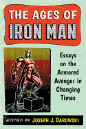 Ages of Iron Man: Essays on the Armored Avenger in Changing Times
