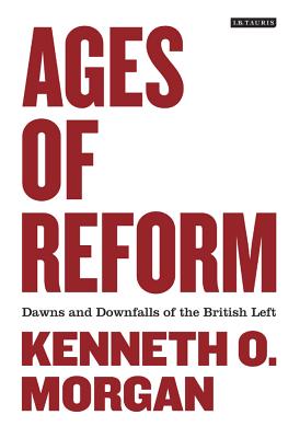 Ages of Reform: Dawns and Downfalls of the British Left - Morgan, Kenneth O.