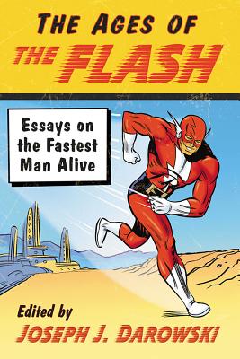 Ages of the Flash: Essays on the Fastest Man Alive - Darowski, Joseph J