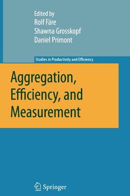 Aggregation, Efficiency, and Measurement - Fre, Rolf (Editor), and Grosskopf, Shawna (Editor), and Primont, Daniel (Editor)