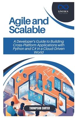 Agile and Scalable: A Developer's Guide to Building Cross-Platform Applications with Python and C# in a Cloud-Driven World - Carter, Thompson