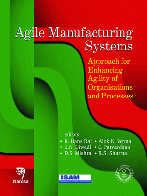 Agile Manufacturing Systems: Approach for Enhancing Agility of Organisations and Processes - Raj, K Hans, and Verma, Alok K, and Dwivedi, S N