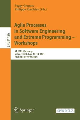 Agile Processes in Software Engineering and Extreme Programming - Workshops: XP 2021 Workshops, Virtual Event, June 14-18, 2021, Revised Selected Papers - Gregory, Peggy (Editor), and Kruchten, Philippe (Editor)