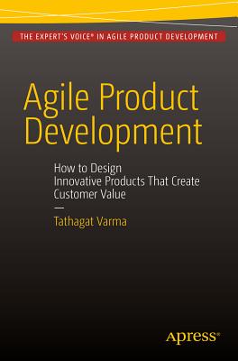 Agile Product Development: How to Design Innovative Products That Create Customer Value - Varma, Tathagat