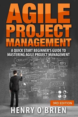 Agile Project Management: A Quick Start Beginner's Guide To Mastering Agile Project Management - O'Brien, Henry