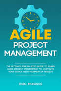 Agile Project Management: The Ultimate Step By Step Guide to Learn Agile Project Management to Complete Your Goals with Maximum of Results