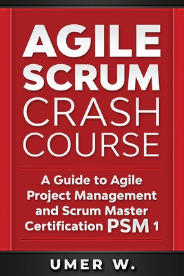 Agile Scrum Crash Course: A Guide To Agile Project Management and Scrum Master Certification PSM 1 - W, Umer