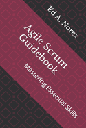 Agile Scrum Guidebook: Mastering Essential Skills