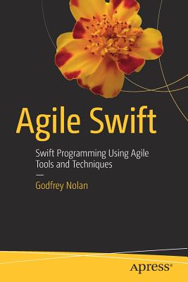 Agile Swift: Swift Programming Using Agile Tools and Techniques - Nolan, Godfrey