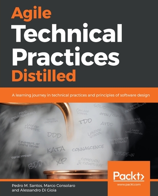 Agile Technical Practices Distilled: A learning journey in technical practices and principles of software design - Santos, Pedro M., and Consolaro, Marco, and Di Gioia, Alessandro