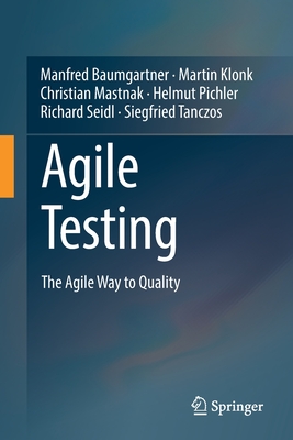 Agile Testing: The Agile Way to Quality - Baumgartner, Manfred, and Klonk, Martin, and Mastnak, Christian