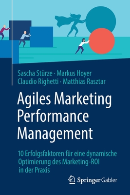 Agiles Marketing Performance Management: 10 Erfolgsfaktoren F?r Eine Dynamische Optimierung Des Marketing-Roi in Der Praxis - St?rze, Sascha, and Hoyer, Markus, and Righetti, Claudio