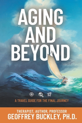 Aging and Beyond: A Travel Guide For the Final Journey - Slattery, Dennis Patrick (Foreword by), and Buckley, Geoffrey