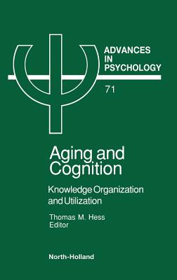 Aging and Cognition: Knowledge Organization and Utilization Volume 71 - Hess, T M (Editor)