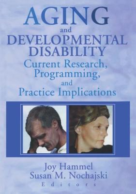 Aging and Developmental Disability: Current Research, Programming, and Practice Implications - Hammel, Joy, and Nochajski, Susan