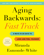 Aging Backwards: Fast Track: 6 Ways in 30 Days to Look and Feel Younger