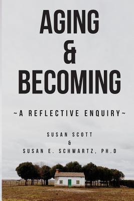 Aging & Becoming: A Reflective Enquiry - Scott, Susan, and Schwartz Phd, Dr Susan E