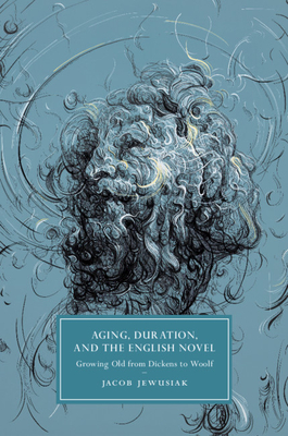 Aging, Duration, and the English Novel: Growing Old from Dickens to Woolf - Jewusiak, Jacob