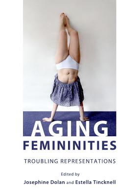 Aging Femininities: Troubling Representations - Dolan, Josephine (Editor)