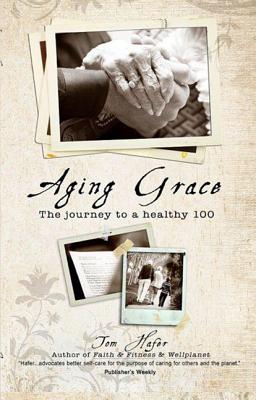 Aging Grace: The Journey to a Healthy 100 - Hafer, Tom