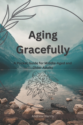 Aging Gracefully: A Pocket Guide for Middle-Aged and Older Adults - Harris, Andrew