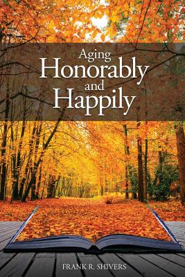 Aging Honorably and Happily - Shivers, Frank Ray