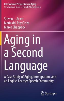 Aging in a Second Language: A Case Study of Aging, Immigration, and an English Learner Speech Community - Arxer, Steven L, and Ciriza, Maria del Puy, and Shappeck, Marco