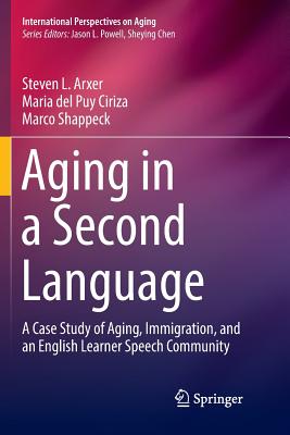 Aging in a Second Language: A Case Study of Aging, Immigration, and an English Learner Speech Community - Arxer, Steven L, and Ciriza, Maria del Puy, and Shappeck, Marco