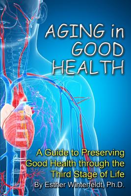 Aging in Good Health: A Guide to Preserving Good Health through the Third Stage of Life - Winterfeldt, Esther