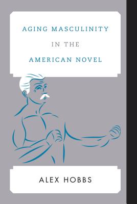 Aging Masculinity in the American Novel - Hobbs, Alex