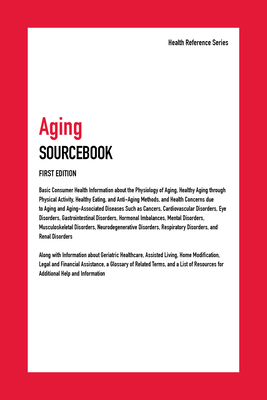 Aging Sourcebook: Basic Consumer Health Information about the Physiology of Aging, Healthy Aging Through Physical Activity, Healthy Eating, and Anti-Aging Methods, and Health Concerns Due to Aging and Aging-Associated Diseases Such as Cancers... - Omnigraphics