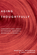 Aging Thoughtfully: Conversations about Retirement, Romance, Wrinkles, and Regrets