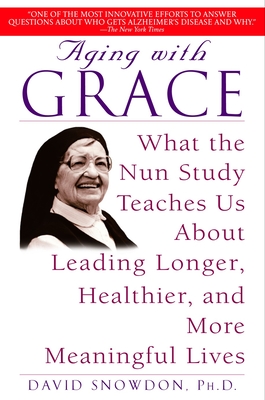 Aging with Grace: What the Nun Study Teaches Us about Leading Longer, Healthier, and More Meaningful Lives - Snowdon, David, Ph.D.
