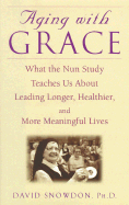 Aging with Grace: What the Nun Study Teaches Us about Leading Longer, Healthier and More Meaningful Lives