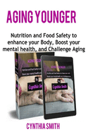 Aging Younger: Nutrition and Food Safety to enhance your Body, Boost your mental health, and Challenge Aging