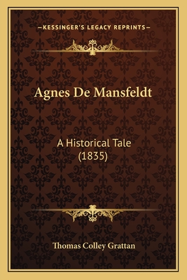 Agnes De Mansfeldt: A Historical Tale (1835) - Grattan, Thomas Colley