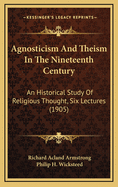 Agnosticism and Theism in the Nineteenth Century: An Historical Study of Religious Thought (Classic Reprint)