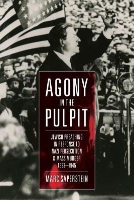 Agony in the Pulpit: Jewish Preaching in Response to Nazi Persecution and Mass Murder 1933-1945 - Saperstein, Marc