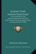 Agrar Und Industriestaat: Die Kehrseite Des Industriestaats Und Die Rechtfertigung Agrarischen Zollschutzes (1902)