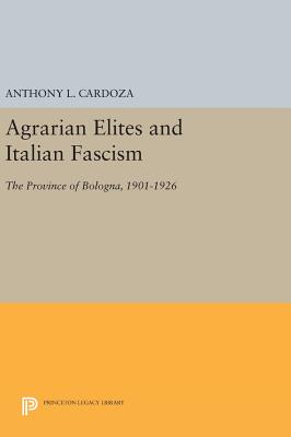 Agrarian Elites and Italian Fascism: The Province of Bologna, 1901-1926 - Cardoza, Anthony L.