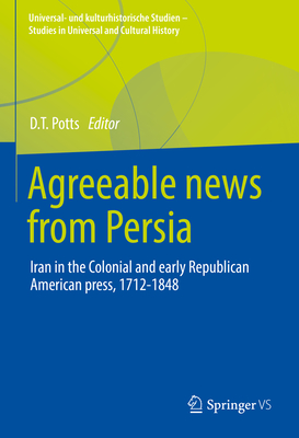 Agreeable News from Persia: Iran in the Colonial and Early Republican American Press, 1712-1848 - Potts, D.T. (Editor)