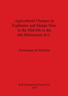 Agricultural Changes at Euphrates and Steppe Sites in the Mid-8th to the 6th Millennium B.C. - De Moulins, Dominique