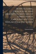 Agricultural, Geological, and Descriptive Sketches of Lower North Carolina, and the Similar Adjacent Lands