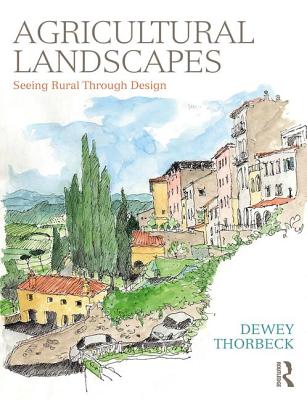 Agricultural Landscapes: Seeing Rural Through Design - Thorbeck, Dewey