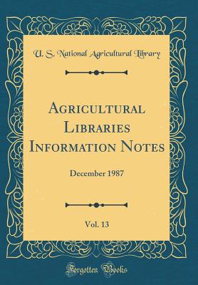 Agricultural Libraries Information Notes, Vol. 13: December 1987 (Classic Reprint) - Library, U S National Agricultural