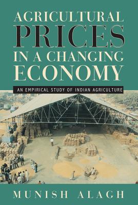 Agricultural Prices in a Changing Economy: An Empirical Study of Indian Agriculture - Alagh, Munish